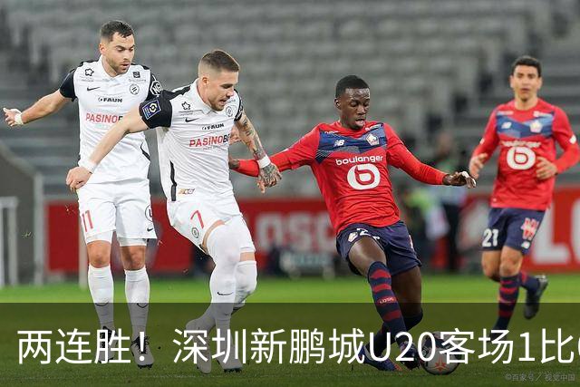 两连胜！深圳新鹏城U20客场1比0战胜陕西联合U20